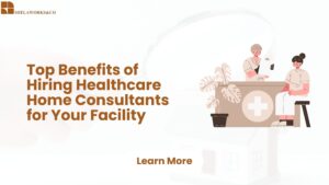 Read more about the article Top Benefits of Hiring Healthcare Home Consultants for Your Facility
